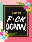 Calm the F*ck Down: An Irreverent Adult Coloring Book with Flowers Flamingo, Lions, Elephants, Owls, Horses, Dogs, Cats, and Many More Cover Image