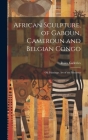 African Sculpture, of Gaboun, Cameroun and Belgian Congo; Oil Paintings; Art of the Moderns Cover Image