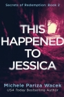This Happened to Jessica: A Secrets of Redemption Novel By Michele Pw (Pariza Wacek) Cover Image