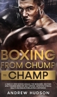 Boxing - From Chump to Champ: A Simple 9 Step Boxing Manual for Beginners. Discover how Training Develops Self-Defense, Improves Physical Health and Cover Image