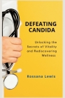 Defeating Candida: Unlocking the Secrets of Vitality and Rediscovering Wellness Cover Image