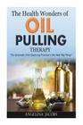 The Health Wonders of Oil Pulling Therapy: The Ayurvedic Oral Cleansing Practice is the Next Big Thing! By Angelina Jacobs Cover Image