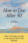 How to Live After 50: When the days left are fewer than the days lived Cover Image