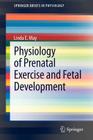 Physiology of Prenatal Exercise and Fetal Development (Springerbriefs in Physiology #1) By Linda E. May Cover Image