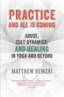 Practice And All Is Coming: Abuse, Cult Dynamics, And Healing In Yoga And Beyond By Matthew Remski, Sonya Rooney (Illustrator), James Dissette (Designed by) Cover Image