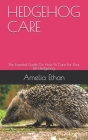 Hedgehog Care: The Essential Guide On How To Care For Your Pet Hedgehog. By Amelia Ethan Cover Image