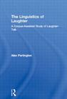 The Linguistics of Laughter: A Corpus-Assisted Study of Laughter-Talk (Routledge Studies in Linguistics) By Alan Partington Cover Image