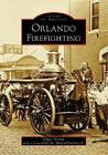 Orlando Firefighting (Images of America) By Ginger Bryant, Lt Michael Stallings Jr (Foreword by) Cover Image