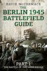 The Berlin 1945 Battlefield Guide: Part 1 - The Battle of the Oder-Neisse By David McCormack Cover Image