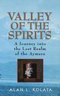 Valley of the Spirits: A Journey Into the Lost Realm of the Aymara By Alan L. Kolata Cover Image