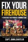 Fix Your Firehouse: 7 strategies that produce a winning team By John Lovato Jr Cover Image