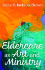 Eldercare as Art and Ministry By Irene V. Jackson-Brown Cover Image