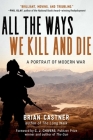 All the Ways We Kill and Die: A Portrait of Modern War By Brian Castner, C. J. Chivers (Foreword by) Cover Image