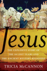 Jesus: The Explosive Story of the 30 Lost Years and the Ancient Mystery Religions By Tricia McCannon Cover Image