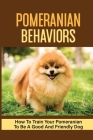 Pomeranian Behaviors: How To Train Your Pomeranian To Be A Good And Friendly Dog: Pomeranian Training By Lazaro Billegas Cover Image
