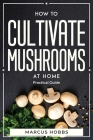 How to Cultivate Mushrooms at Home: Practical Guide By Marcus Hobbs Cover Image