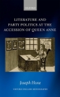 Literature and Party Politics at the Accession of Queen Anne (Oxford English Monographs) By Joseph Hone Cover Image
