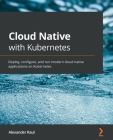 Cloud Native with Kubernetes: Deploy, configure, and run modern cloud native applications on Kubernetes By Alexander Raul Cover Image