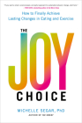 The Joy Choice: How to Finally Achieve Lasting Changes in Eating and Exercise By Michelle Segar, PhD Cover Image