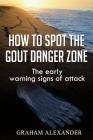 How To Spot The Gout Danger Zone: The early warning signs of attack By Graham Alexander Cover Image