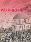 Die Basler Feuerwehr: Herausgegeben Anlässlich Des 100jährigen Bestehens Der Basler Berufsfeuerwehr 1882-1982 Cover Image