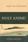 Holy Anime!: Japan's View of Christianity By Patrick Drazen Cover Image