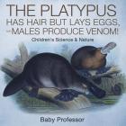 The Platypus Has Hair but Lays Eggs, and Males Produce Venom! Children's Science & Nature By Baby Professor Cover Image