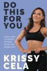 Do This For You: How to Be a Strong Woman from the Inside Out By Krissy Cela Cover Image