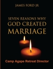 Seven Reasons Why God Created Marriage - Camp Agape Retreat Director By Jr. Ford, Pastor James Cover Image