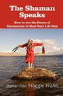 The Shaman Speaks: How to Use the Power of Shamanism to Heal Your Life Now (Modern Spirituality) By Maggie Wahls, Shaman Elder Maggie Wahls, Lori Lee (Foreword by) Cover Image