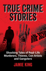 True Crime Stories: Shocking Tales of Real-Life Murderers, Thieves, Con Artists and Gangsters Cover Image