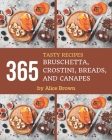 365 Tasty Bruschetta, Crostini, Breads, And Canapes Recipes: A Timeless Bruschetta, Crostini, Breads, And Canapes Cookbook By Alice Brown Cover Image