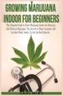 Growing Marijuana Indoor for Beginners: The Ultimate Guide to Grow Marijuana Indoor for Personal And Medical Marijuana. The Secrets to Plant Cannabis Cover Image