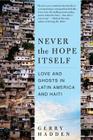 Never the Hope Itself: Love and Ghosts in Latin America and Haiti By Gerry Hadden Cover Image