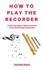 How to Play the Recorder: An All in One Guide on What You need to Know about Playing the Recorder By Quintin Stark Cover Image