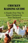 Chicken Raising Guide: A Hassle-Free Way To Raise Chickens In Your Backyard: How To Raise Chickens In Your Own Backyard Cover Image