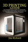 3D Printing Guide: The Complete User's Guide For Learning The Fundamentals Of 3D Printing, Maintenance, and Troubleshooting Common Proble Cover Image