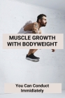 Muscle Growth With Bodyweight: You Can Conduct Immidiately: Bodyweight Exercises To Build Muscle Cover Image