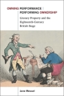 Owning Performance | Performing Ownership: Literary Property and the Eighteenth-Century British Stage Cover Image