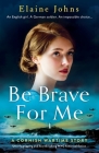 Be Brave for Me: Utterly gripping and heartbreaking WW2 historical fiction By Elaine Johns Cover Image