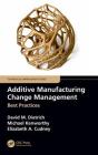Additive Manufacturing Change Management: Best Practices (Continuous Improvement) By David M. Dietrich, Michael Kenworthy, Elizabeth A. Cudney Cover Image