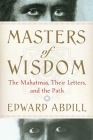 Masters of Wisdom: The Mahatmas, Their Letters, and the Path By Edward Abdill Cover Image