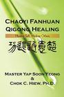 Chaoyi Fanhuan Qigong Healing: Healing Self, Healing Others By Yap Master Soon Yeong, Chok C. Hiew Cover Image