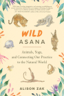 Wild Asana: Animals, Yoga, and Connecting Our Practice to the Natural World By Alison Zak Cover Image