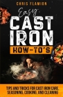 Easy Cast Iron How-To's: Tips and Tricks for Cast Iron Care, Seasoning, Cooking, and Cleaning Cover Image