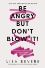 Be Angry, But Don't Blow It: Maintaining Your Passion Without Losing Your Cool By Lisa Bevere Cover Image
