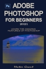 Adobe Photoshop for Beginners 2021: Learn the Amazing Features of Photoshop Cover Image