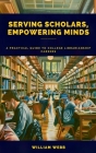 Serving Scholars, Empowering Minds: A Practical Guide to College Librarianship Careers Cover Image