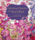 Fabulous Flowers with Acrylics: Paint 22 Blooms from Delphiniums to Dandelions Cover Image