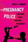 The Pregnancy Police: Conceiving Crime, Arresting Personhood (Reproductive Justice: A New Vision for the 21st Century #10) By Grace E. Howard Cover Image